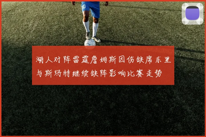 湖人对阵雷霆詹姆斯因伤缺席东里与斯玛特继续缺阵影响比赛走势
