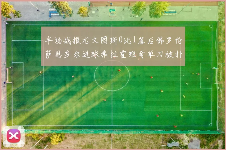 半场战报尤文图斯0比1落后佛罗伦萨恩多尔进球弗拉霍维奇单刀被扑救
