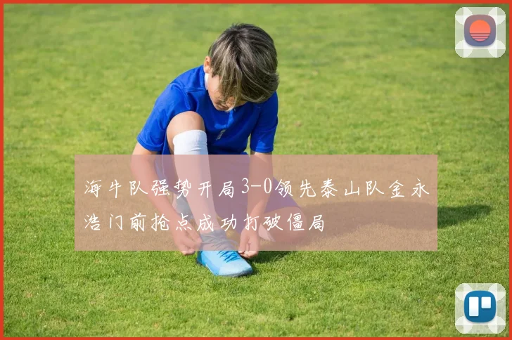 海牛队强势开局3-0领先泰山队金永浩门前抢点成功打破僵局