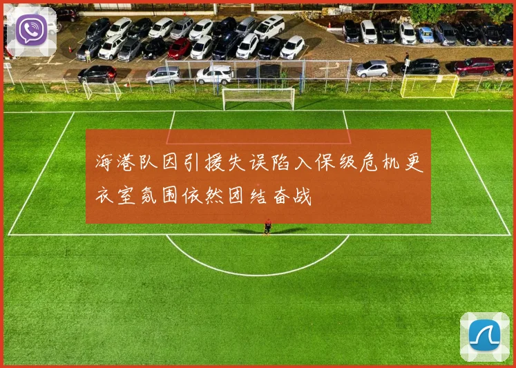 海港队因引援失误陷入保级危机更衣室氛围依然团结奋战