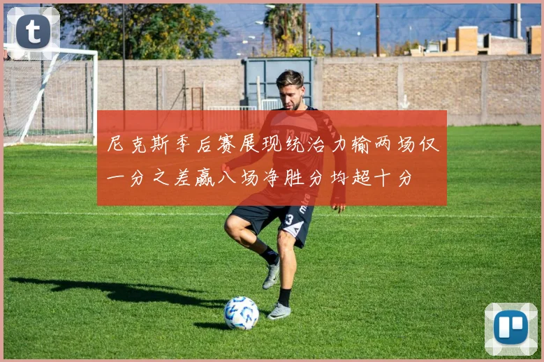 尼克斯季后赛展现统治力输两场仅一分之差赢八场净胜分均超十分