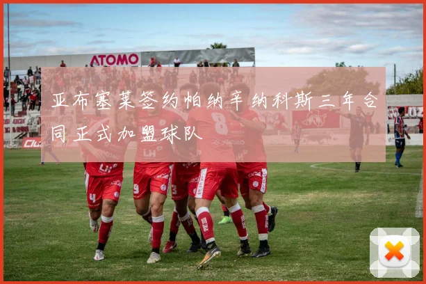 亚布塞莱签约帕纳辛纳科斯三年合同正式加盟球队
