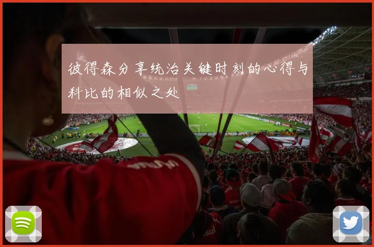 彼得森分享统治关键时刻的心得与科比的相似之处