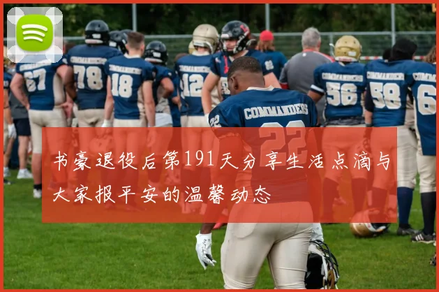 书豪退役后第191天分享生活点滴与大家报平安的温馨动态