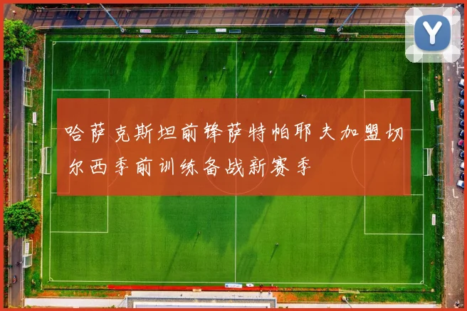 哈萨克斯坦前锋萨特帕耶夫加盟切尔西季前训练备战新赛季