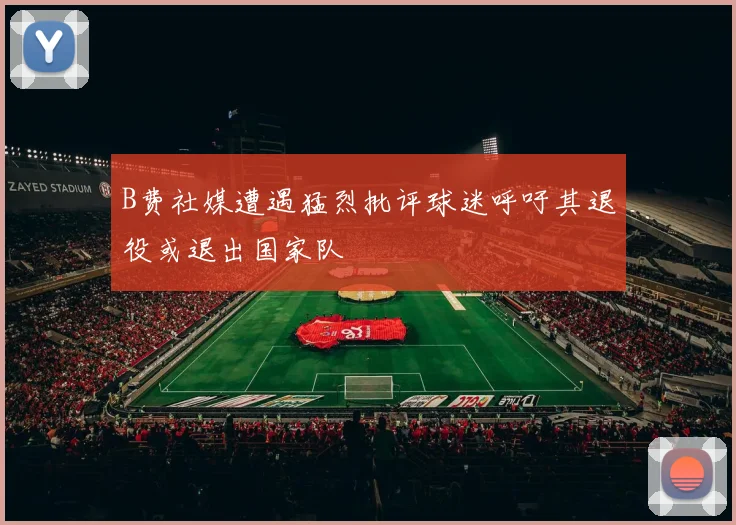 B费社媒遭遇猛烈批评球迷呼吁其退役或退出国家队
