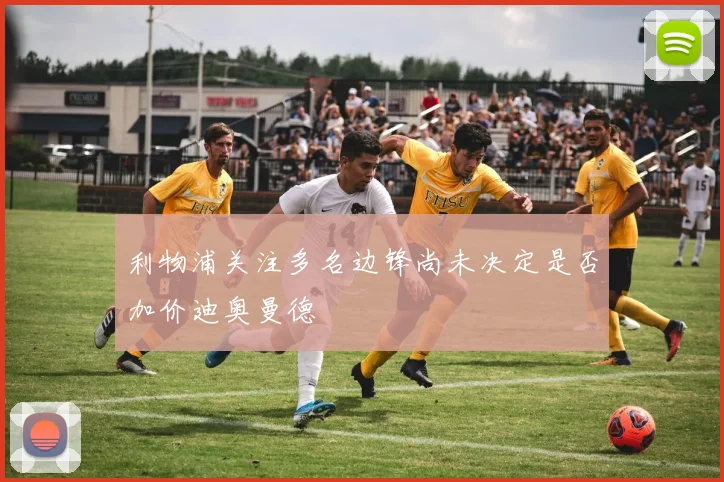 利物浦关注多名边锋尚未决定是否加价迪奥曼德