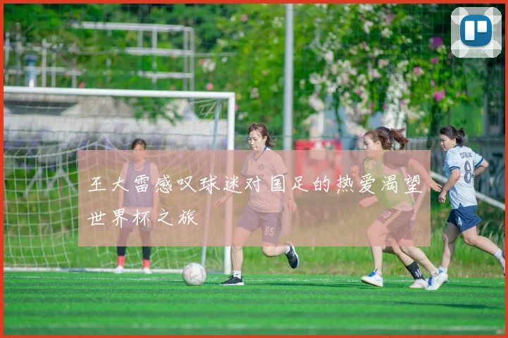 王大雷感叹球迷对国足的热爱渴望世界杯之旅